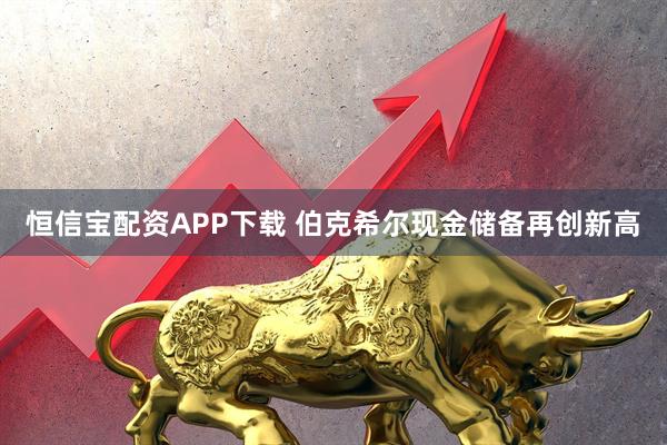 恒信宝配资APP下载 伯克希尔现金储备再创新高