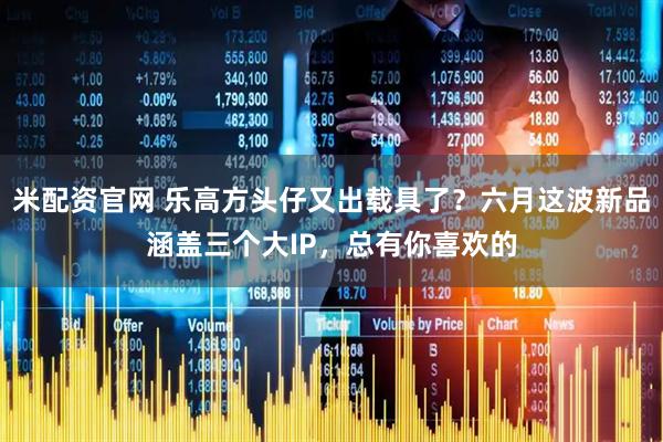 米配资官网 乐高方头仔又出载具了？六月这波新品涵盖三个大IP，总有你喜欢的