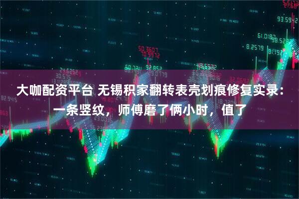 大咖配资平台 无锡积家翻转表壳划痕修复实录：一条竖纹，师傅磨了俩小时，值了
