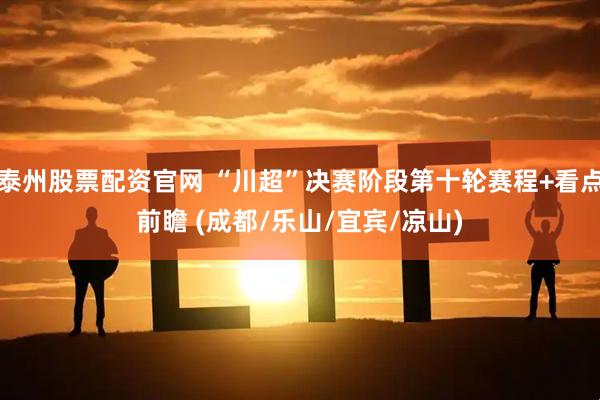 泰州股票配资官网 “川超”决赛阶段第十轮赛程+看点前瞻 (成都/乐山/宜宾/凉山)