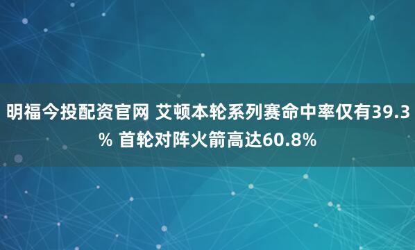 明福今投配资官网 艾顿本轮系列赛命中率仅有39.3% 首轮对阵火箭高达60.8%