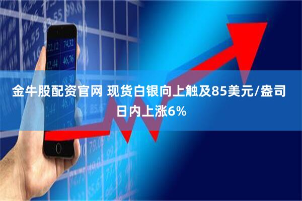 金牛股配资官网 现货白银向上触及85美元/盎司 日内上涨6%