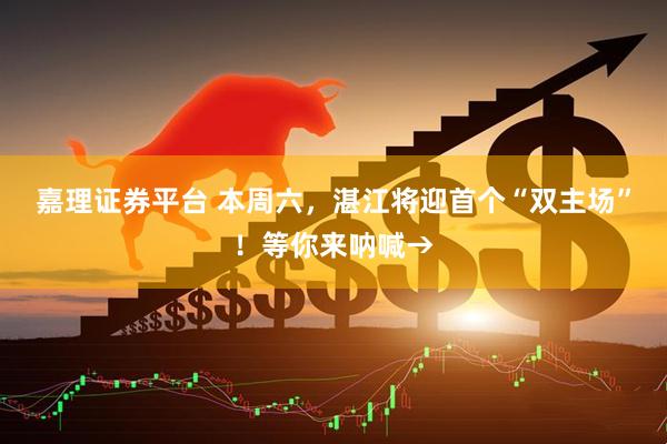嘉理证券平台 本周六，湛江将迎首个“双主场”！等你来呐喊→