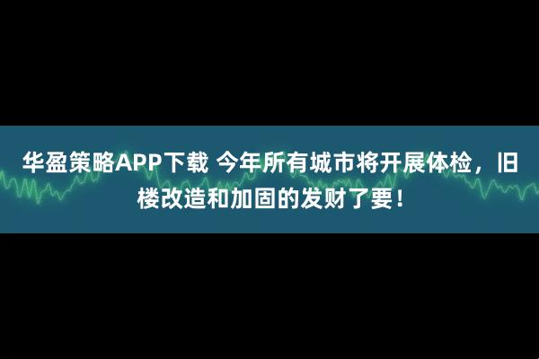 华盈策略APP下载 今年所有城市将开展体检，旧楼改造和加固的发财了要！
