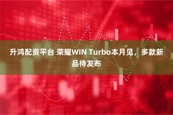 升鸿配资平台 荣耀WIN Turbo本月见，多款新品待发布