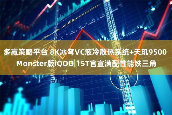 多赢策略平台 8K冰穹VC液冷散热系统+天玑9500 Monster版iQOO 15T官宣满配性能铁三角